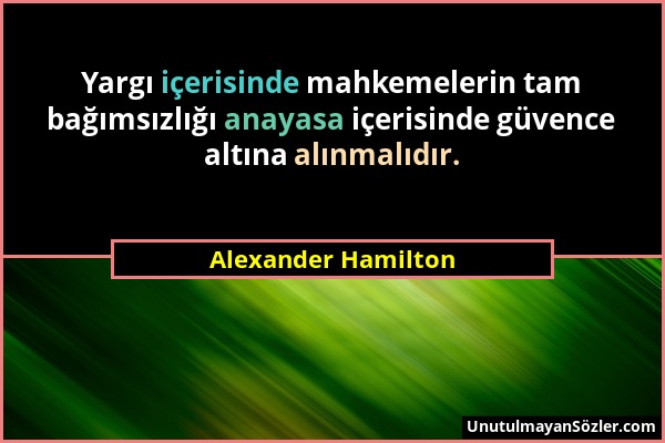 Alexander Hamilton - Yargı içerisinde mahkemelerin tam bağımsızlığı anayasa içerisinde güvence altına alınmalıdır....