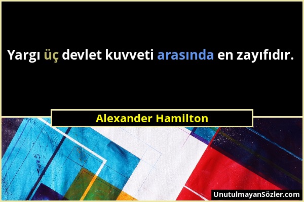 Alexander Hamilton - Yargı üç devlet kuvveti arasında en zayıfıdır....