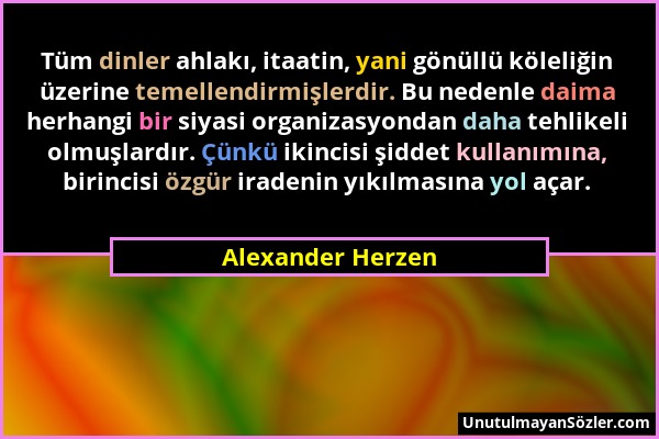 Alexander Herzen - Tüm dinler ahlakı, itaatin, yani gönüllü köleliğin üzerine temellendirmişlerdir. Bu nedenle daima herhangi bir siyasi organizasyond...
