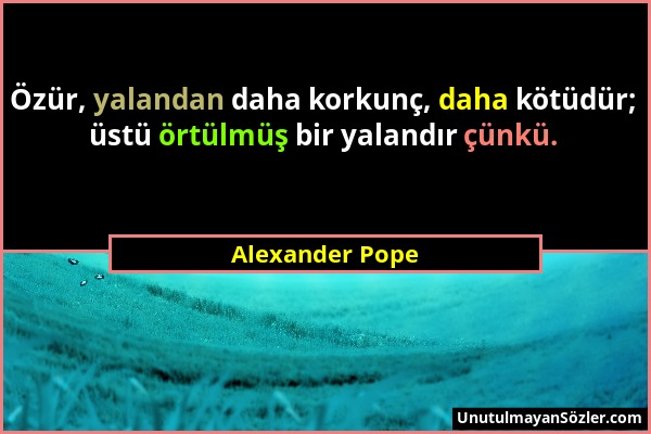 Alexander Pope - Özür, yalandan daha korkunç, daha kötüdür; üstü örtülmüş bir yalandır çünkü....