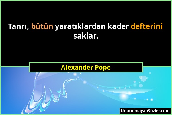 Alexander Pope - Tanrı, bütün yaratıklardan kader defterini saklar....