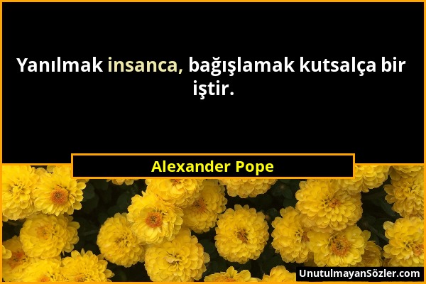 Alexander Pope - Yanılmak insanca, bağışlamak kutsalça bir iştir....