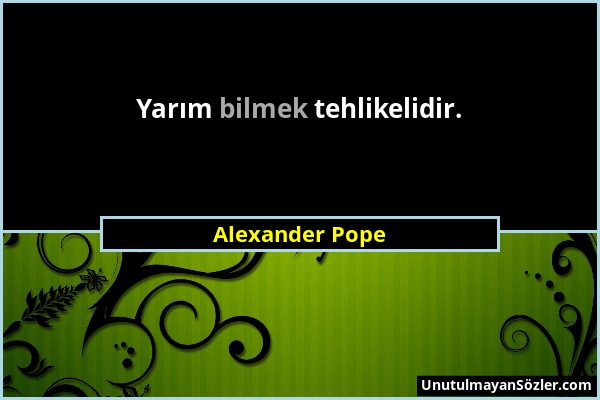 Alexander Pope - Yarım bilmek tehlikelidir....