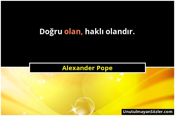 Alexander Pope - Doğru olan, haklı olandır....