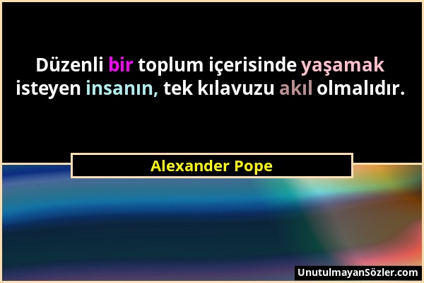 Alexander Pope - Düzenli bir toplum içerisinde yaşamak isteyen insanın, tek kılavuzu akıl olmalıdır....