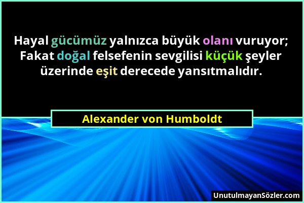 Alexander von Humboldt - Hayal gücümüz yalnızca büyük olanı vuruyor; Fakat doğal felsefenin sevgilisi küçük şeyler üzerinde eşit derecede yansıtmalıdı...