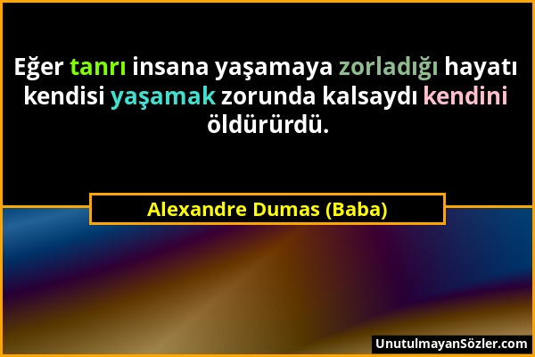 Alexandre Dumas (Baba) - Eğer tanrı insana yaşamaya zorladığı hayatı kendisi yaşamak zorunda kalsaydı kendini öldürürdü....