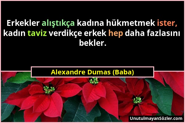 Alexandre Dumas (Baba) - Erkekler alıştıkça kadına hükmetmek ister, kadın taviz verdikçe erkek hep daha fazlasını bekler....