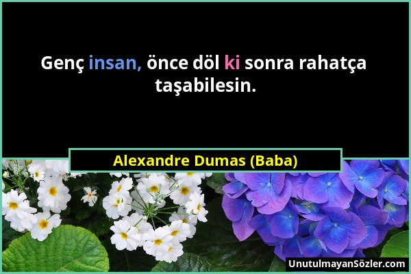 Alexandre Dumas (Baba) - Genç insan, önce döl ki sonra rahatça taşabilesin....