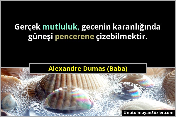 Alexandre Dumas (Baba) - Gerçek mutluluk, gecenin karanlığında güneşi pencerene çizebilmektir....