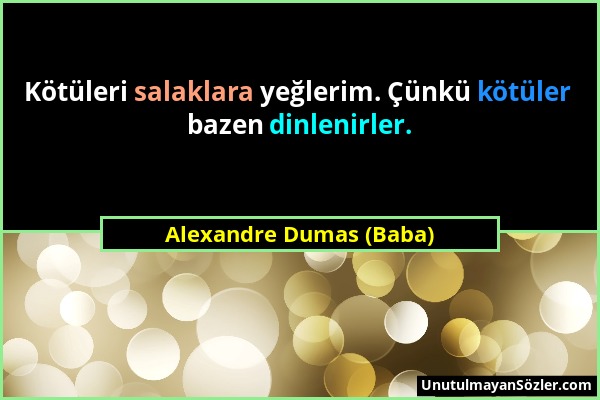 Alexandre Dumas (Baba) - Kötüleri salaklara yeğlerim. Çünkü kötüler bazen dinlenirler....