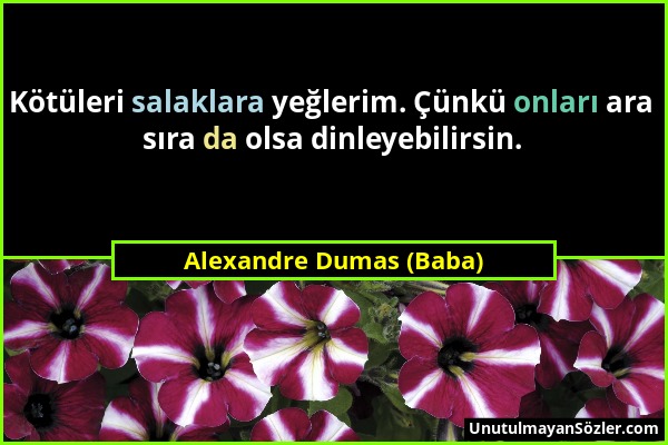 Alexandre Dumas (Baba) - Kötüleri salaklara yeğlerim. Çünkü onları ara sıra da olsa dinleyebilirsin....