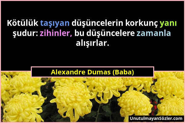 Alexandre Dumas (Baba) - Kötülük taşıyan düşüncelerin korkunç yanı şudur: zihinler, bu düşüncelere zamanla alışırlar....
