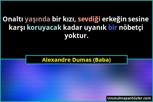 Alexandre Dumas (Baba) - Onaltı yaşında bir kızı, sevdiği erkeğin sesine karşı koruyacak kadar uyanık bir nöbetçi yoktur....