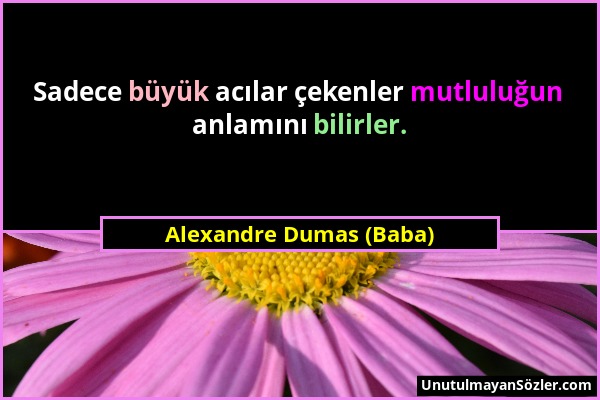 Alexandre Dumas (Baba) - Sadece büyük acılar çekenler mutluluğun anlamını bilirler....