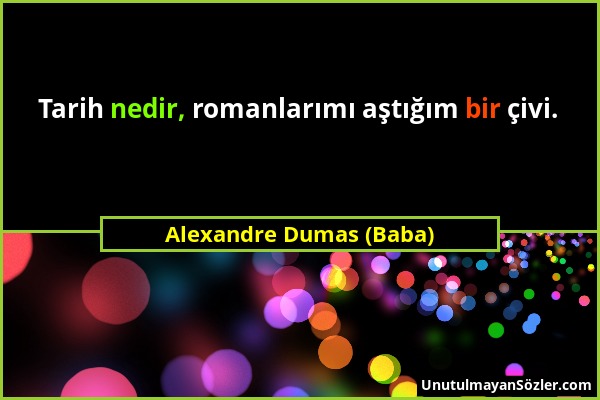 Alexandre Dumas (Baba) - Tarih nedir, romanlarımı aştığım bir çivi....