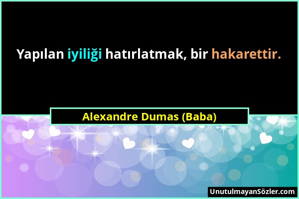 Alexandre Dumas (Baba) - Yapılan iyiliği hatırlatmak, bir hakarettir....