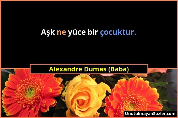 Alexandre Dumas (Baba) - Aşk ne yüce bir çocuktur....