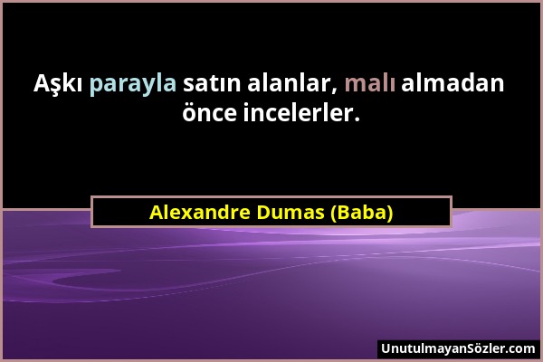 Alexandre Dumas (Baba) - Aşkı parayla satın alanlar, malı almadan önce incelerler....