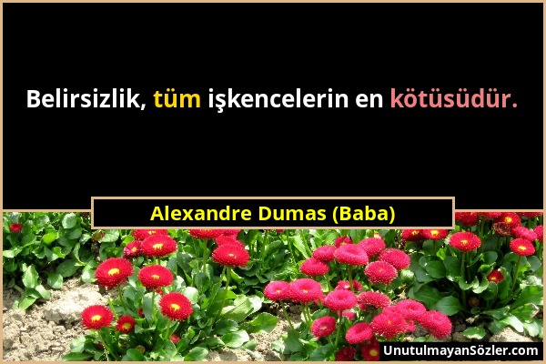 Alexandre Dumas (Baba) - Belirsizlik, tüm işkencelerin en kötüsüdür....