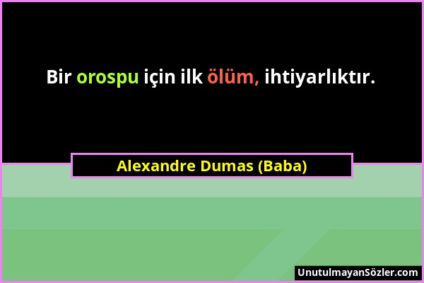 Alexandre Dumas (Baba) - Bir orospu için ilk ölüm, ihtiyarlıktır....