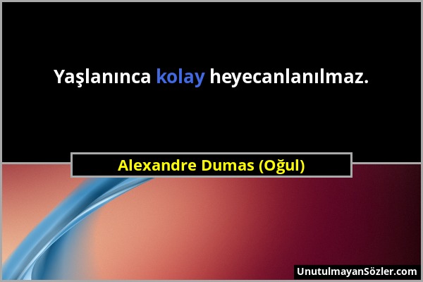 Alexandre Dumas (Oğul) - Yaşlanınca kolay heyecanlanılmaz....