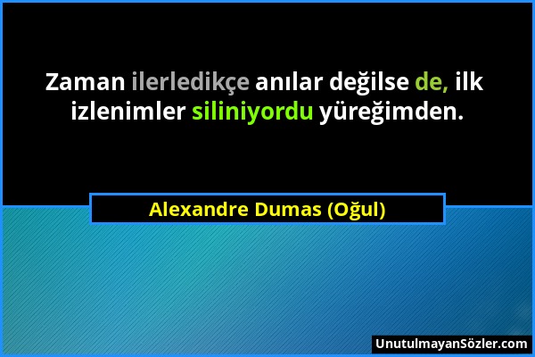 Alexandre Dumas (Oğul) - Zaman ilerledikçe anılar değilse de, ilk izlenimler siliniyordu yüreğimden....