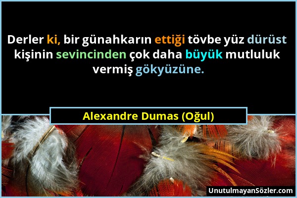 Alexandre Dumas (Oğul) - Derler ki, bir günahkarın ettiği tövbe yüz dürüst kişinin sevincinden çok daha büyük mutluluk vermiş gökyüzüne....