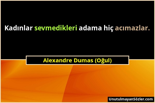 Alexandre Dumas (Oğul) - Kadınlar sevmedikleri adama hiç acımazlar....
