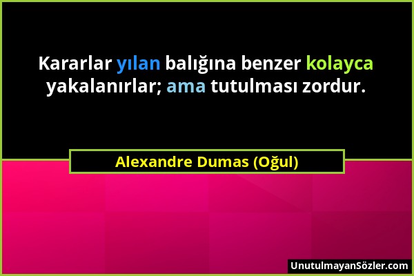 Alexandre Dumas (Oğul) - Kararlar yılan balığına benzer kolayca yakalanırlar; ama tutulması zordur....