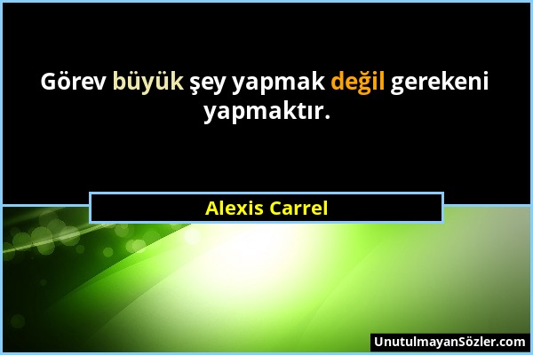 Alexis Carrel - Görev büyük şey yapmak değil gerekeni yapmaktır....