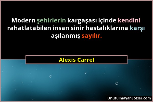 Alexis Carrel - Modern şehirlerin kargaşası içinde kendini rahatlatabilen insan sinir hastalıklarına karşı aşılanmış sayılır....