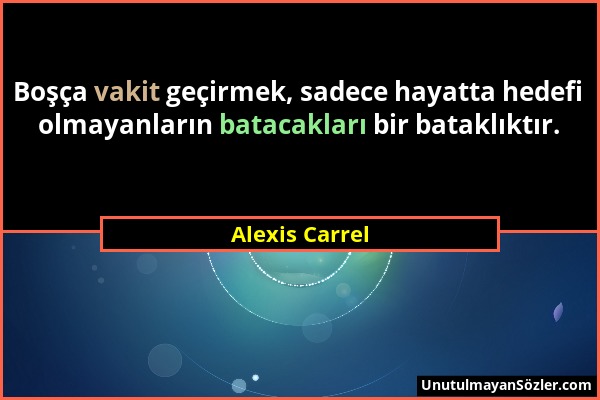 Alexis Carrel - Boşça vakit geçirmek, sadece hayatta hedefi olmayanların batacakları bir bataklıktır....