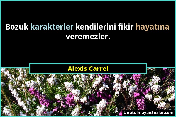 Alexis Carrel - Bozuk karakterler kendilerini fikir hayatına veremezler....