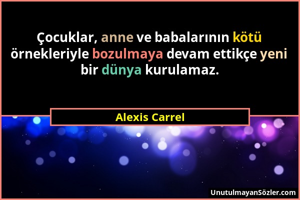 Alexis Carrel - Çocuklar, anne ve babalarının kötü örnekleriyle bozulmaya devam ettikçe yeni bir dünya kurulamaz....