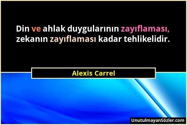 Alexis Carrel - Din ve ahlak duygularının zayıflaması, zekanın zayıflaması kadar tehlikelidir....