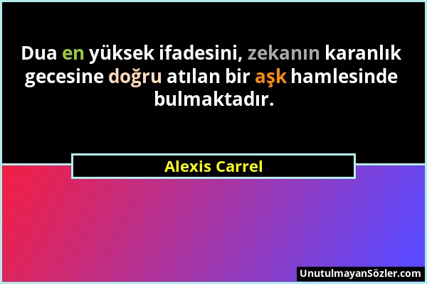 Alexis Carrel - Dua en yüksek ifadesini, zekanın karanlık gecesine doğru atılan bir aşk hamlesinde bulmaktadır....