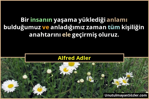 Alfred Adler - Bir insanın yaşama yüklediği anlamı bulduğumuz ve anladığımız zaman tüm kişiliğin anahtarını ele geçirmiş oluruz....