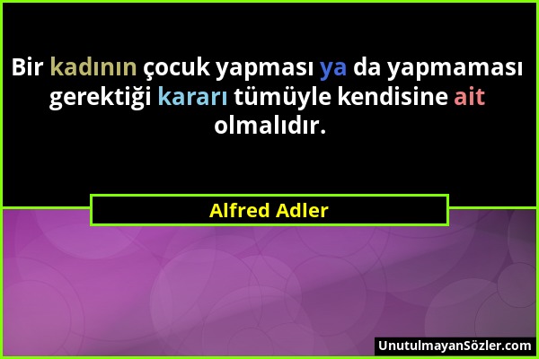 Alfred Adler - Bir kadının çocuk yapması ya da yapmaması gerektiği kararı tümüyle kendisine ait olmalıdır....