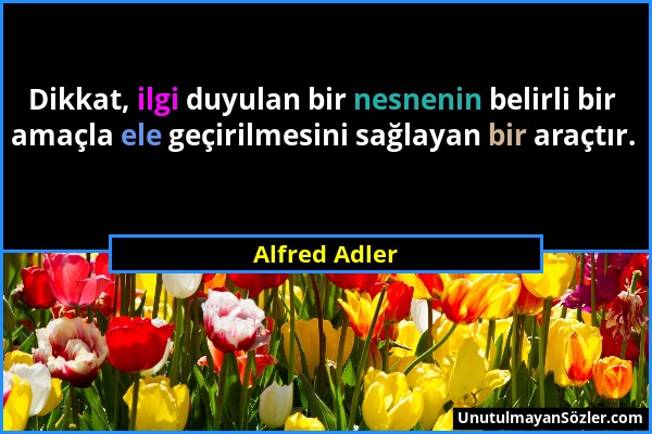 Alfred Adler - Dikkat, ilgi duyulan bir nesnenin belirli bir amaçla ele geçirilmesini sağlayan bir araçtır....