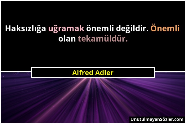 Alfred Adler - Haksızlığa uğramak önemli değildir. Önemli olan tekamüldür....