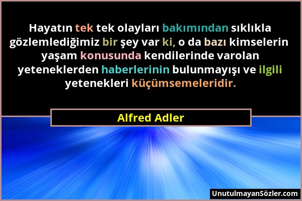 Alfred Adler - Hayatın tek tek olayları bakımından sıklıkla gözlemlediğimiz bir şey var ki, o da bazı kimselerin yaşam konusunda kendilerinde varolan...