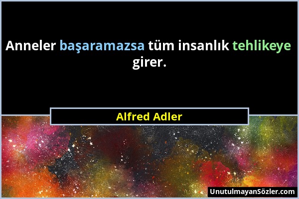 Alfred Adler - Anneler başaramazsa tüm insanlık tehlikeye girer....