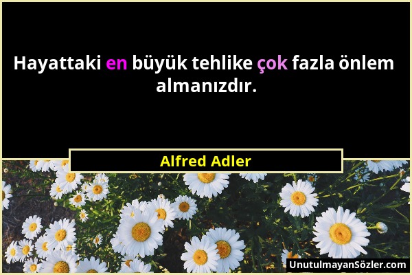 Alfred Adler - Hayattaki en büyük tehlike çok fazla önlem almanızdır....