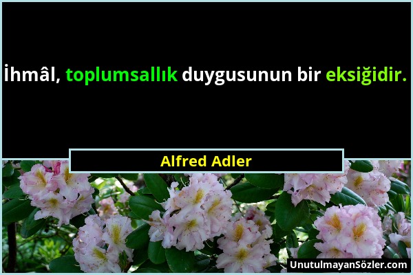 Alfred Adler - İhmâl, toplumsallık duygusunun bir eksiğidir....