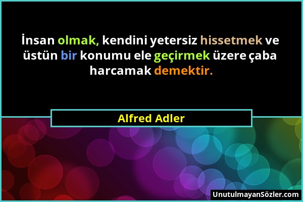 Alfred Adler - İnsan olmak, kendini yetersiz hissetmek ve üstün bir konumu ele geçirmek üzere çaba harcamak demektir....