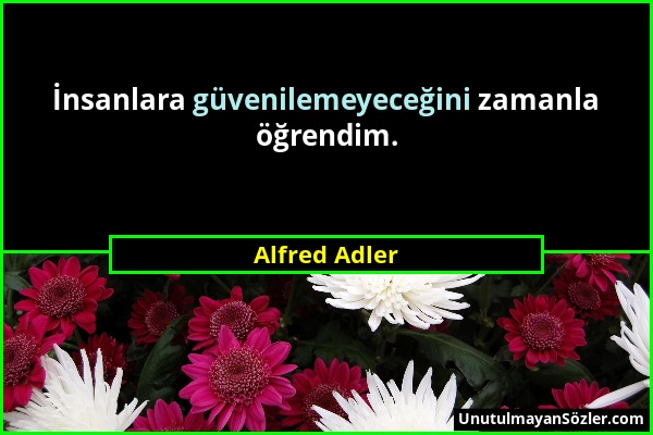 Alfred Adler - İnsanlara güvenilemeyeceğini zamanla öğrendim....