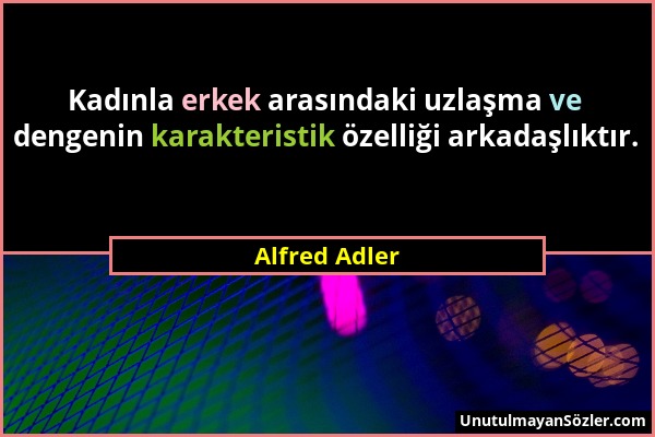 Alfred Adler - Kadınla erkek arasındaki uzlaşma ve dengenin karakteristik özelliği arkadaşlıktır....