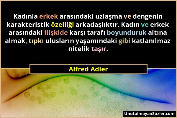 Alfred Adler - Kadınla erkek arasındaki uzlaşma ve dengenin karakteristik özelliği arkadaşlıktır. Kadın ve erkek arasındaki ilişkide karşı tarafı boyu...