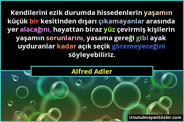 Alfred Adler - Kendilerini ezik durumda hissedenlerin yaşamın küçük bir kesitinden dışarı çıkamayanlar arasında yer alacağını, hayattan biraz yüz çevi...